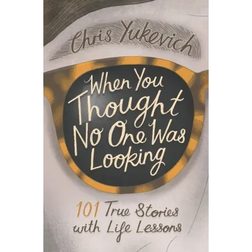When You Thought No One Was Looking: 101 Life Lessons
