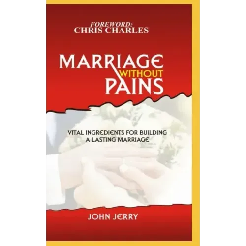 Marriage Without Pains: Vital Ingredients For Building A Lasting Marriage