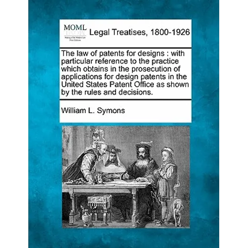 The Law of Patents for Designs: With Particular Reference to the Practice Which Obtains in the Prosecution of Applications for Design Patents in the U