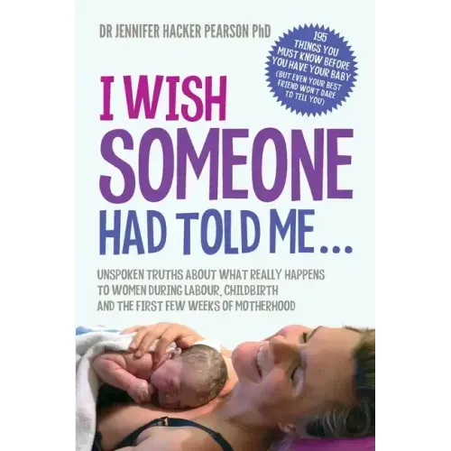 I Wish Someone Had Told Me...: Unspoken truths about what really happens to women during labour, childbirth and the first few weeks of motherhood