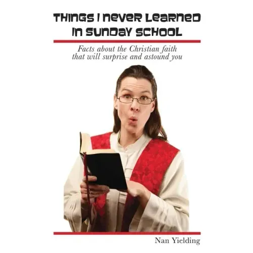 Things I Never Learned in Sunday School: Facts about the Christian faith that will surprise and astound you