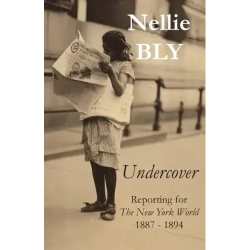 Undercover: Reporting for The New York World 1887 - 1894