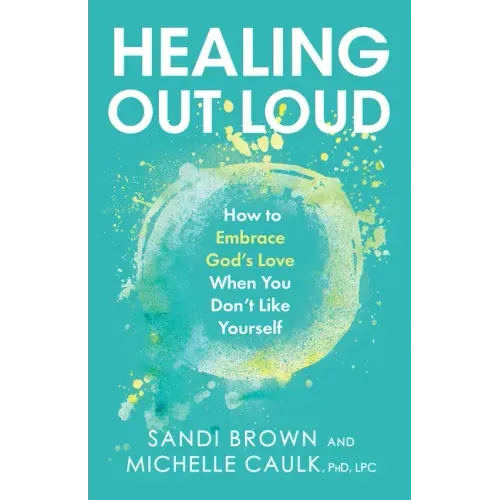 Healing Out Loud: How to Embrace God's Love When You Don't Like Yourself