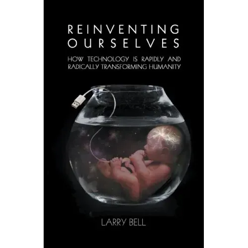 Reinventing Ourselves: How Technology Is Rapidly and Radically Transforming Humanity