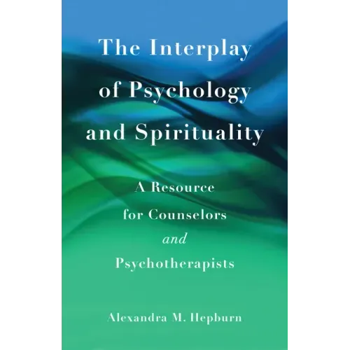 The Interplay of Psychology and Spirituality: A Resource for Counselors and Psychotherapists