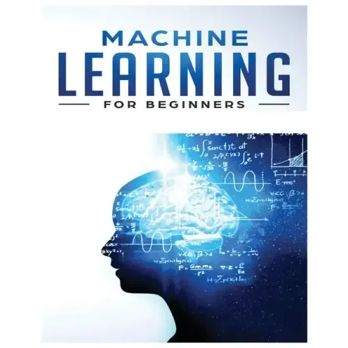 Machine Learning for Beginners: Absolute Beginners Guide, Learn Machine Learning and Artificial Intelligence from Scratch