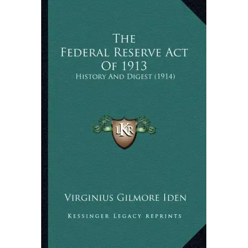 The Federal Reserve Act Of 1913: History And Digest (1914)