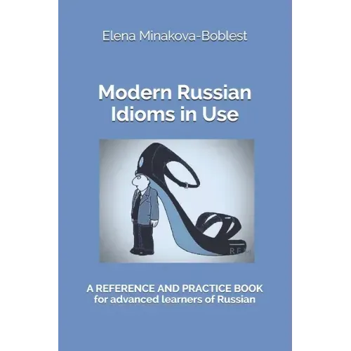 Modern Russian Idioms in Use: A Reference and Practice Book for Advanced Learners of Russian