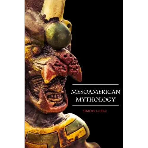 Mesoamerican Mythology: Fascinating Myths and Legends of Gods, Goddesses, Heroes and Monster from the Ancient Maya, Inca and Aztec Mythology