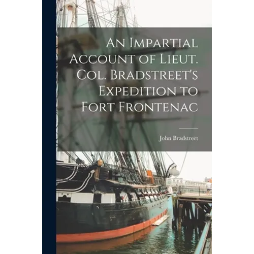 An Impartial Account of Lieut. Col. Bradstreet's Expedition to Fort Frontenac