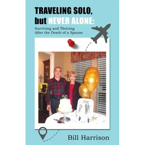 TRAVELING SOLO, but NEVER ALONE: Surviving and Thriving After the Death of a Spouse