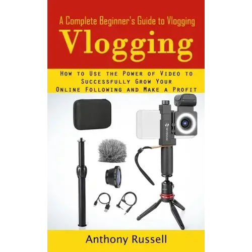 Vlogging: A Complete Beginner's Guide to Vlogging (How to Use the Power of Video to Successfully Grow Your Online Following and Make a Profit)