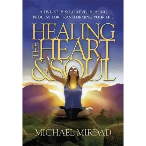 Healing the Heart & Soul: A Five-Step, Soul-Level Healing Process for Transforming Your Life