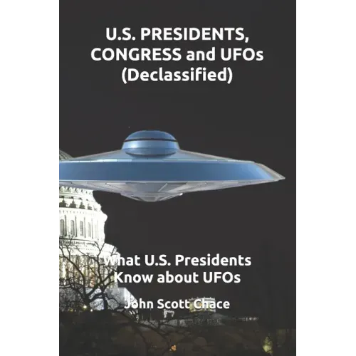 U.S. PRESIDENTS, CONGRESS and UFOs (Declassified): What U.S. Presidents Know about UFOs