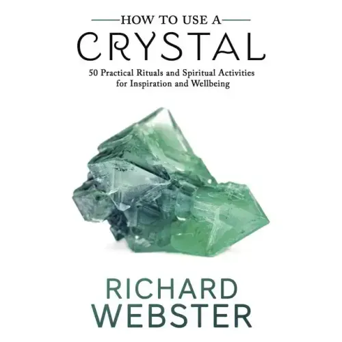 How to Use a Crystal: 50 Practical Rituals and Spiritual Activities for Inspiration and Well-Being