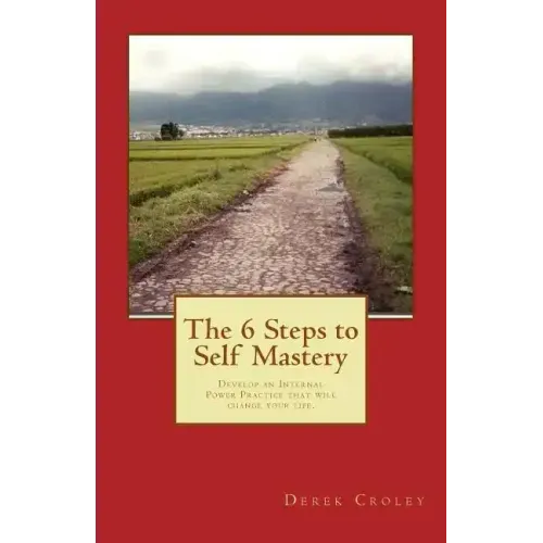 The 6 Steps to Self Mastery: Develop an Internal Power Practice that will change your life.