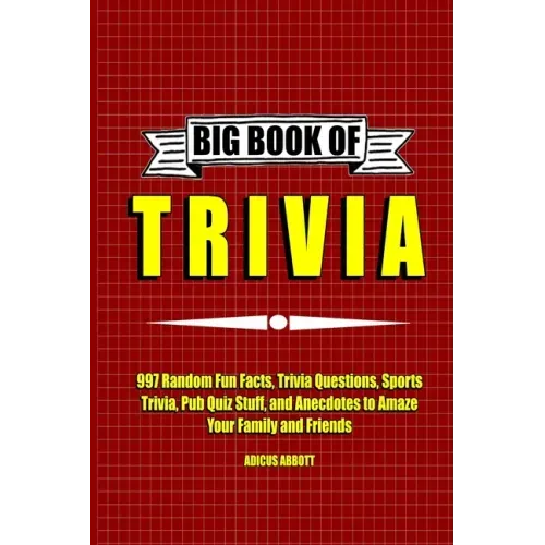 Big Book of Trivia: 997 Random Fun Facts, Trivia Questions, Sports Trivia, Pub Quiz Stuff, and Anecdotes to Amaze Your Family and Friends