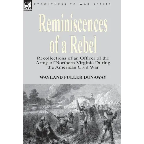 Reminiscences of a Rebel: Recollections of an Officer of the Army of Northern Virginia During the American Civil War
