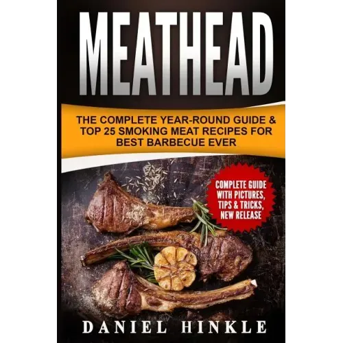 Meathead: The Complete Year-Round Guide & Top 25 Smoking Meat Recipes For Best Barbecue Ever + Bonus 10 Must-Try Bbq Sauces