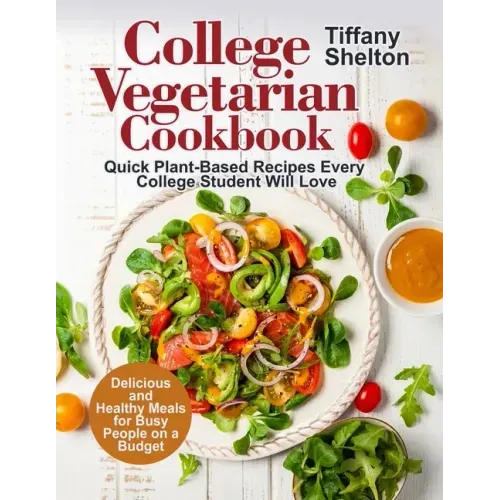 College Vegetarian Cookbook: Quick Plant-Based Recipes Every College Student Will Love. Delicious and Healthy Meals for Busy People on a Budget (Ve