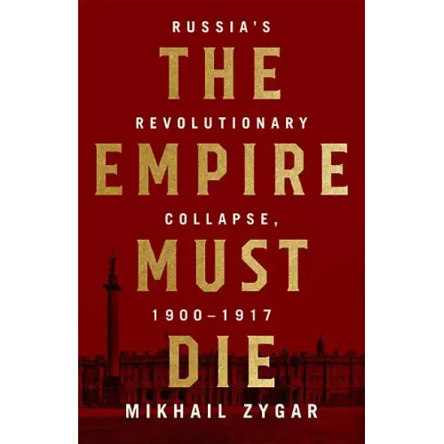 The Empire Must Die: Russia's Revolutionary Collapse, 1900-1917