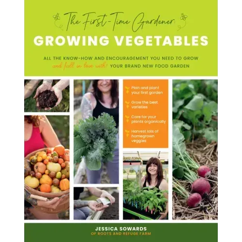 The First-Time Gardener: Growing Vegetables: All the Know-How and Encouragement You Need to Grow - And Fall in Love With! - Your Brand New Food Garden