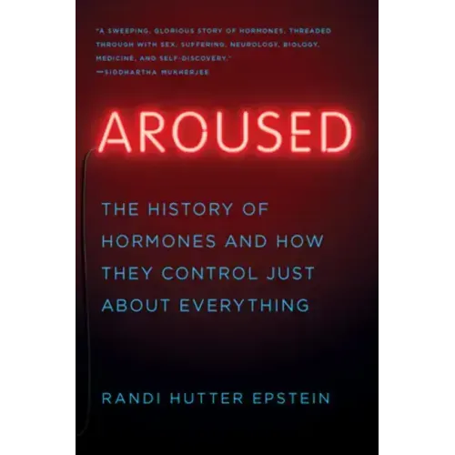 Aroused: The History of Hormones and How They Control Just about Everything