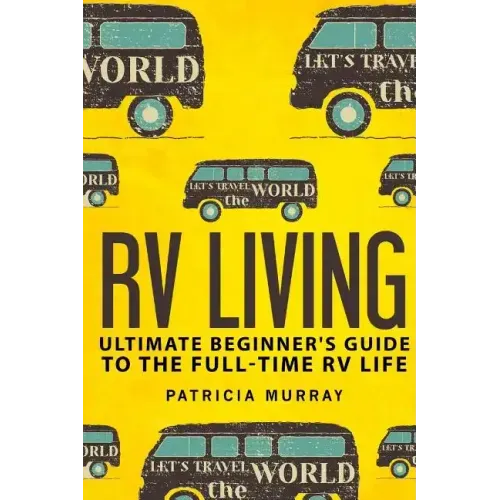 RV Living: An Ultimate Beginner's Guide To The Full-time RV Life - 111 Exclusive Tips And Tricks For Motorhome Living, including