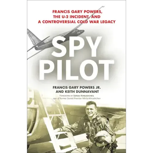 Spy Pilot: Francis Gary Powers, the U-2 Incident, and a Controversial Cold War Legacy