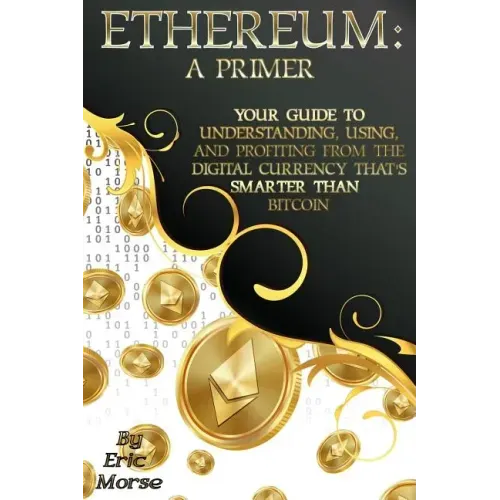 Ethereum: A Primer: Your Guide to Understanding, Using, And Profiting from the Digital Currency That's Smarter Than Bitcoin