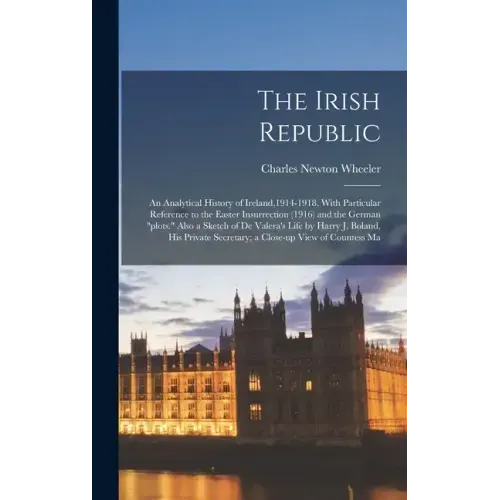 The Irish Republic; an Analytical History of Ireland,1914-1918, With Particular Reference to the Easter Insurrection (1916) and the German "plots." Al