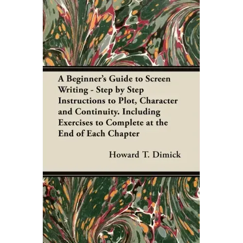 A Beginner's Guide to Screen Writing - Step by Step Instructions to Plot, Character and Continuity. Including Exercises to Complete at the End of Each