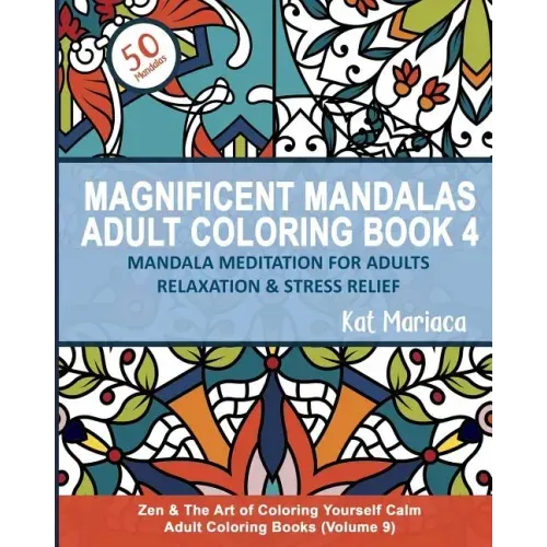 Magnificent Mandalas Adult Coloring Book 4 - Mandala Meditation for Adults Relaxation and Stress Relief: Zen and the Art of Coloring Yourself Calm Adu