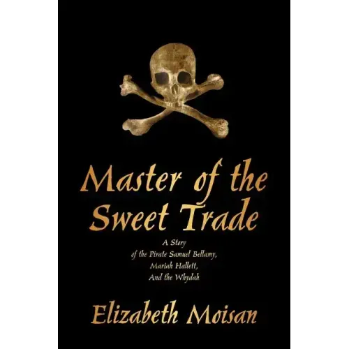 Master of the Sweet Trade: A Story of the Pirate Samuel Bellamy, Mariah Hallett, and the Whydah