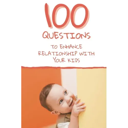 100 Questions to Enhance Relationship with Your Kids: Get to Know Each Other Even Better!