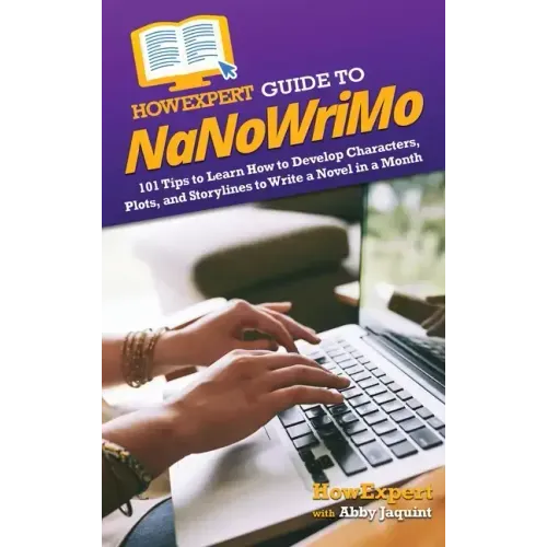HowExpert Guide to NaNoWriMo: 101 Tips to Learn How to Develop Characters, Plots, and Storylines to Write a Novel in a Month