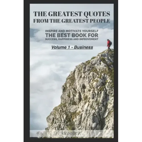 The Greatest Quotes From The Greatest People: Volume 1 - Business: Inspire and motivate yourself - The best book for success, happiness and improvemen