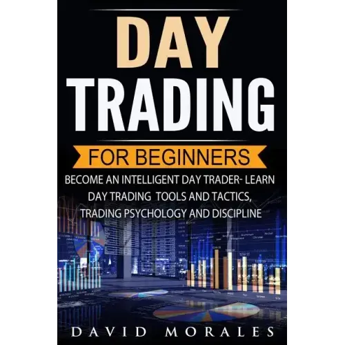 Day Trading For Beginners- Become An Intelligent Day Trader. Learn Day Trading Tools and Tactics, Trading Psychology and Discipline