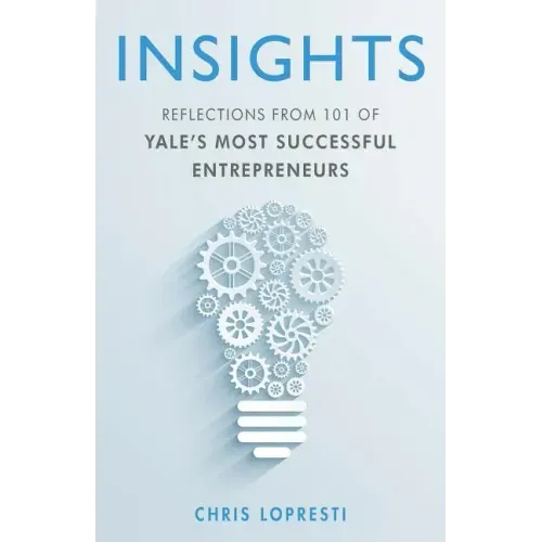 Insights: Reflections from 101 of Yale's Most Successful Entrepreneurs