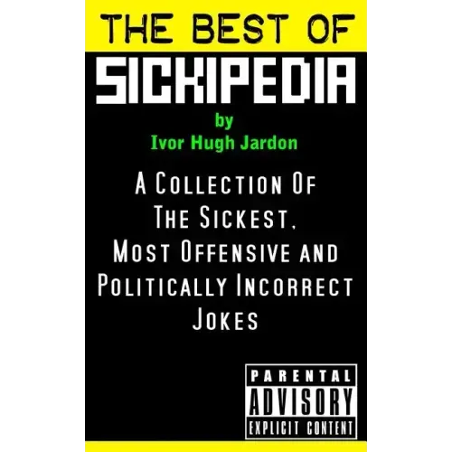 The Best Of Sickipedia: A Collection Of The Sickest, Most Offensive and Politically Incorrect Jokes