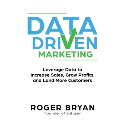 Data Driven Marketing: Leverage Data to Increase Sales, Grow Profits, and Land More Customers