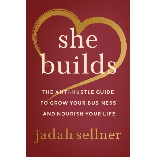 She Builds: The Anti-Hustle Guide to Grow Your Business and Nourish Your Life