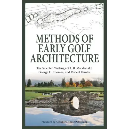 Methods of Early Golf Architecture: The Selected Writings of C.B. Macdonald, George C. Thomas, Robert Hunter
