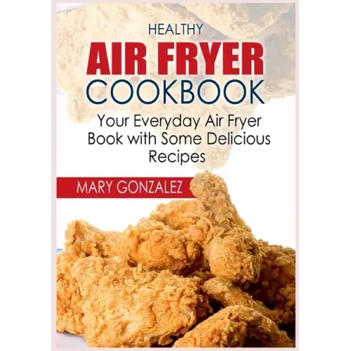 Healthy Air Fryer Cookbook: Your Everyday Air Fryer Book with Some Delicious Recipes