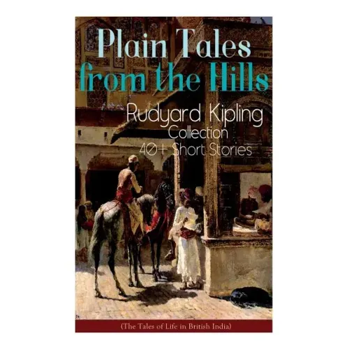 Plain Tales from the Hills: Rudyard Kipling Collection - 40+ Short Stories (The Tales of Life in British India): In the Pride of His Youth, The Ot