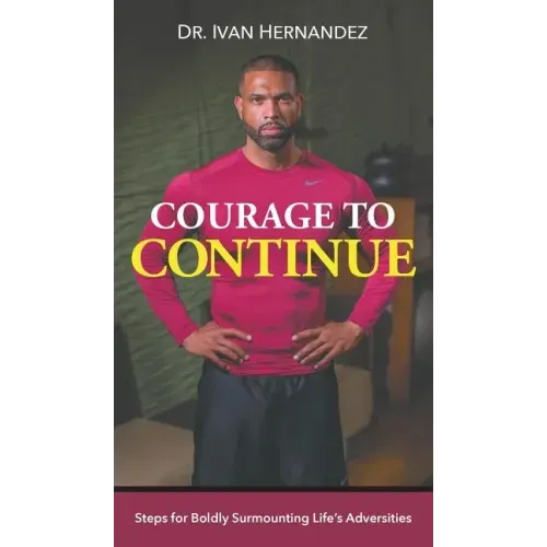 Courage to Continue: Steps for Boldly Surmounting Life's Adversities