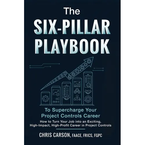 The Six-Pillar Playbook to Supercharge Your Career: How to Turn Your Job into an Exciting, High-Impact, High-Profit Legacy Career in Project Controls