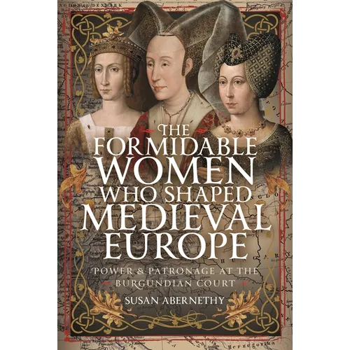 The Formidable Women Who Shaped Medieval Europe: Power and Patronage at the Burgundian Court
