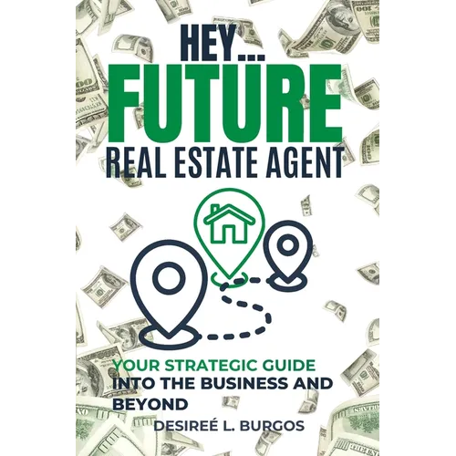 Hey...Future Real Estate Agent: Your Strategic Guide Into the Business and Beyond