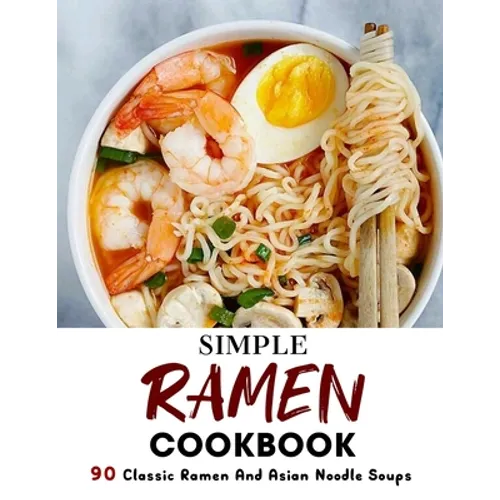 Simple Ramen Cookbook: 90 Classic Ramen And Asian Noodle Soups